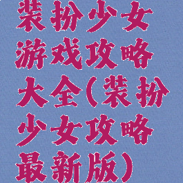 装扮少女游戏攻略大全(装扮少女攻略最新版)
