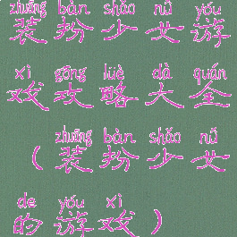 装扮少女游戏攻略大全(装扮少女的游戏)