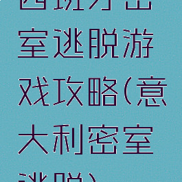 西班牙密室逃脱游戏攻略(意大利密室逃脱)