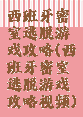 西班牙密室逃脱游戏攻略(西班牙密室逃脱游戏攻略视频)