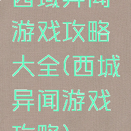 西域异闻游戏攻略大全(西城异闻游戏攻略)