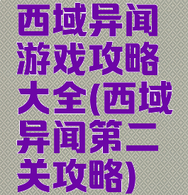 西域异闻游戏攻略大全(西域异闻第二关攻略)