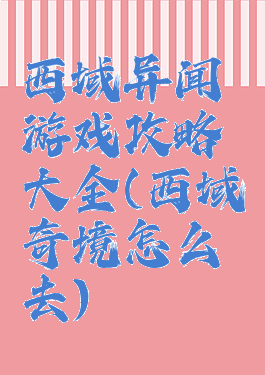 西域异闻游戏攻略大全(西域奇境怎么去)