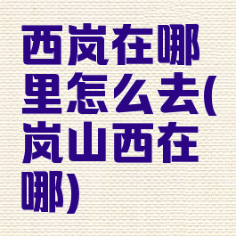 西岚在哪里怎么去(岚山西在哪)