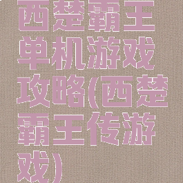 西楚霸王单机游戏攻略(西楚霸王传游戏)