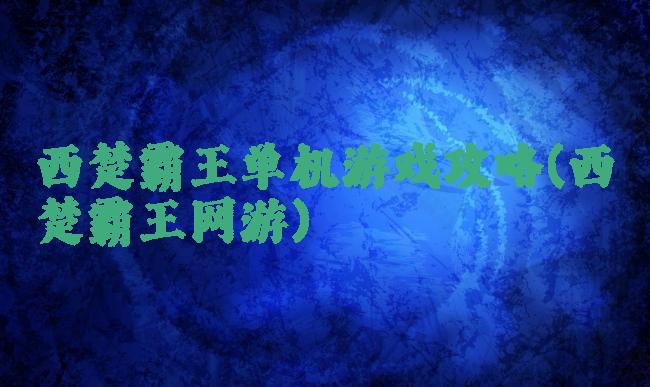 西楚霸王单机游戏攻略(西楚霸王网游)