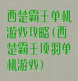 西楚霸王单机游戏攻略(西楚霸王项羽单机游戏)