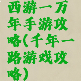 西游一万年手游攻略(千年一路游戏攻略)