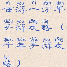 西游一万年手游攻略(千年手游攻略)