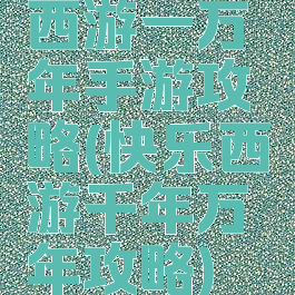 西游一万年手游攻略(快乐西游千年万年攻略)