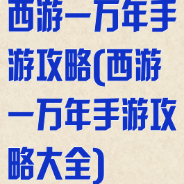 西游一万年手游攻略(西游一万年手游攻略大全)