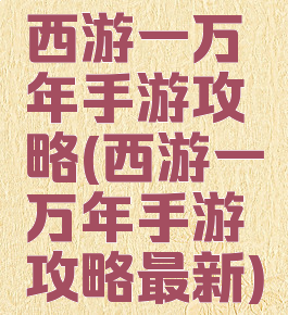 西游一万年手游攻略(西游一万年手游攻略最新)