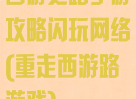 西游之路手游攻略闪玩网络(重走西游路游戏)