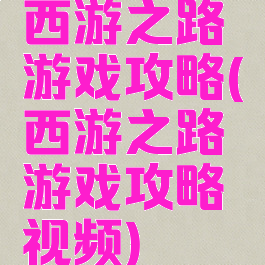 西游之路游戏攻略(西游之路游戏攻略视频)