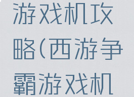 西游争霸游戏机攻略(西游争霸游戏机玩法)