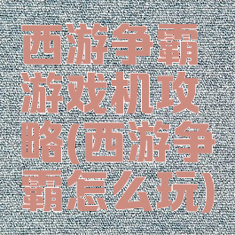 西游争霸游戏机攻略(西游争霸怎么玩)