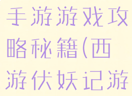 西游伏妖篇手游游戏攻略秘籍(西游伏妖记游戏攻略)