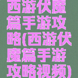 西游伏魔篇手游攻略(西游伏魔篇手游攻略视频)