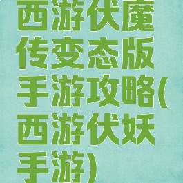 西游伏魔传变态版手游攻略(西游伏妖手游)