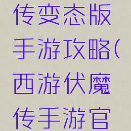 西游伏魔传变态版手游攻略(西游伏魔传手游官网)