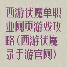西游伏魔单职业网页游戏攻略(西游伏魔录手游官网)