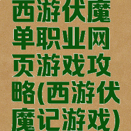 西游伏魔单职业网页游戏攻略(西游伏魔记游戏)