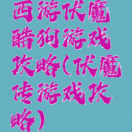 西游伏魔酷狗游戏攻略(伏魔传游戏攻略)