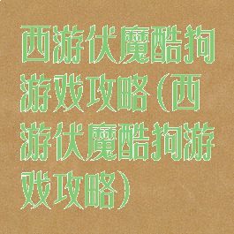 西游伏魔酷狗游戏攻略(西游伏魔酷狗游戏攻略)