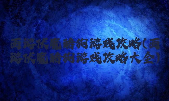 西游伏魔酷狗游戏攻略(西游伏魔酷狗游戏攻略大全)