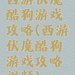 西游伏魔酷狗游戏攻略(西游伏魔酷狗游戏攻略视频)