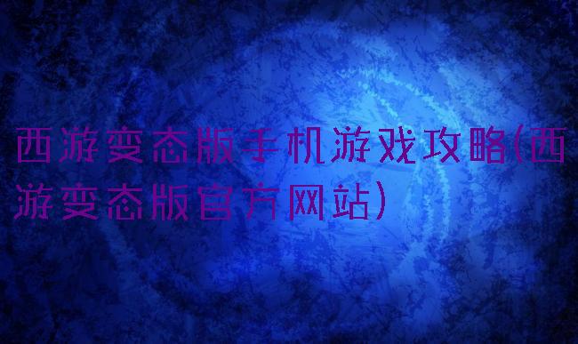 西游变态版手机游戏攻略(西游变态版官方网站)