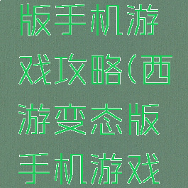 西游变态版手机游戏攻略(西游变态版手机游戏攻略大全)