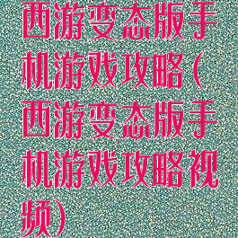 西游变态版手机游戏攻略(西游变态版手机游戏攻略视频)