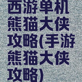 西游单机熊猫大侠攻略(手游熊猫大侠攻略)