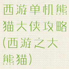 西游单机熊猫大侠攻略(西游之大熊猫)