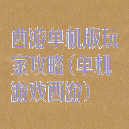 西游单机版玩家攻略(单机游戏西游)