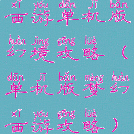 西游单机版幻境攻略(单机版梦幻西游攻略)