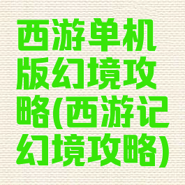 西游单机版幻境攻略(西游记幻境攻略)