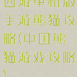 西游单机版手游熊猫攻略(中国熊猫游戏攻略)