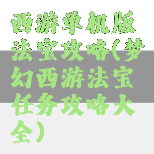 西游单机版法宝攻略(梦幻西游法宝任务攻略大全)