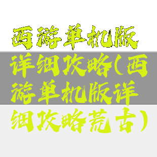 西游单机版详细攻略(西游单机版详细攻略荒古)