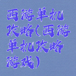 西游单机攻略(西游单机攻略游戏)