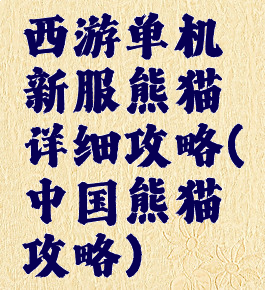 西游单机新服熊猫详细攻略(中国熊猫攻略)