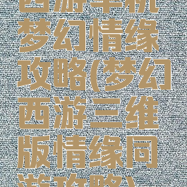 西游单机梦幻情缘攻略(梦幻西游三维版情缘同游攻略)