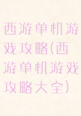 西游单机游戏攻略(西游单机游戏攻略大全)