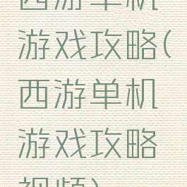 西游单机游戏攻略(西游单机游戏攻略视频)