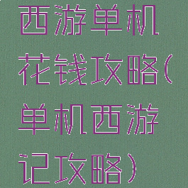 西游单机花钱攻略(单机西游记攻略)