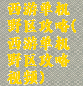 西游单机野区攻略(西游单机野区攻略视频)