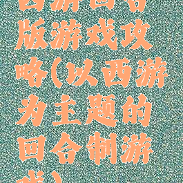 西游回合版游戏攻略(以西游为主题的回合制游戏)
