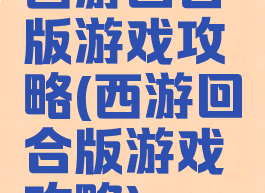 西游回合版游戏攻略(西游回合版游戏攻略)